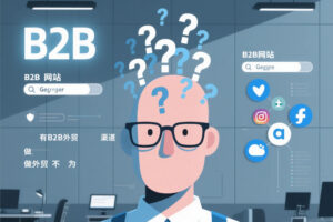 详细解读所有B2B外贸获客渠道，做外贸再也不怕被忽悠了！